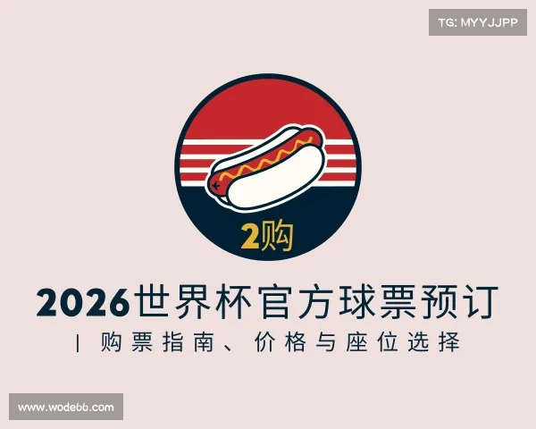 关于2026世界杯官方球票预订 | 购票指南、价格与座位选择